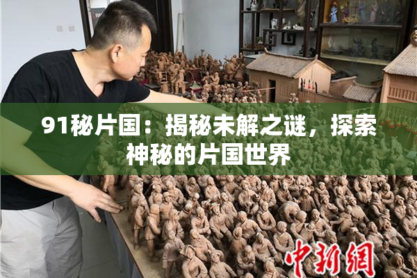 91秘片国：揭秘未解之谜，探索神秘的片国世界