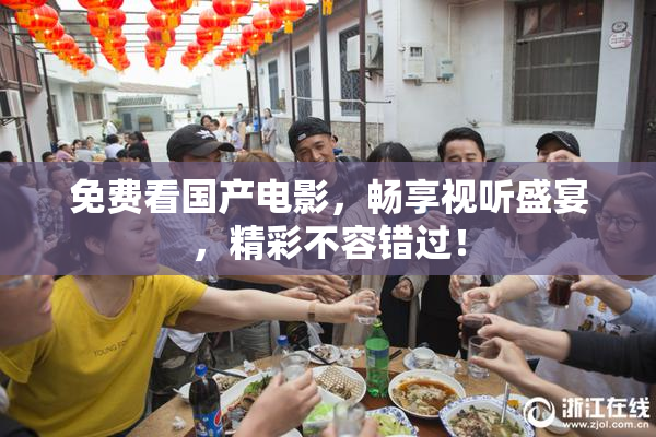 免费看国产电影，畅享视听盛宴，精彩不容错过！