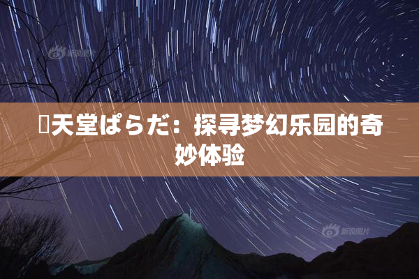 妺天堂ぱらだ：探寻梦幻乐园的奇妙体验