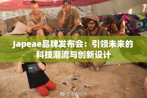 Japeae品牌发布会：引领未来的科技潮流与创新设计