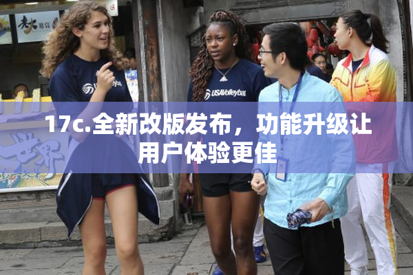 17c.全新改版发布，功能升级让用户体验更佳