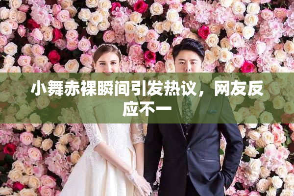 小舞赤裸瞬间引发热议，网友反应不一