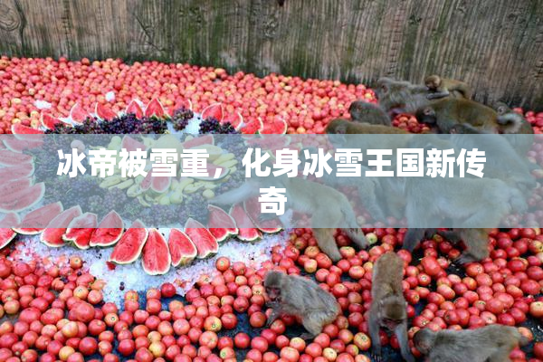 冰帝被雪重，化身冰雪王国新传奇