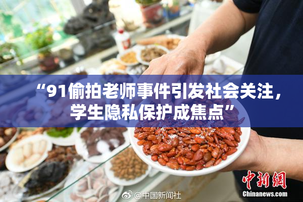 “91偷拍老师事件引发社会关注，学生隐私保护成焦点”