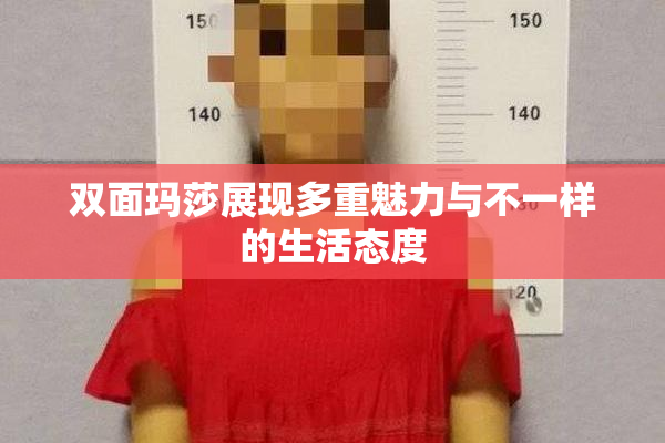 双面玛莎展现多重魅力与不一样的生活态度