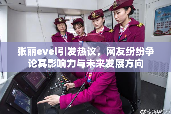张丽evel引发热议，网友纷纷争论其影响力与未来发展方向