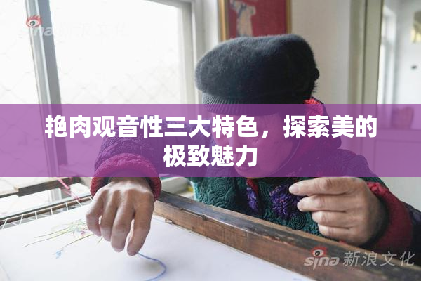艳肉观音性三大特色，探索美的极致魅力