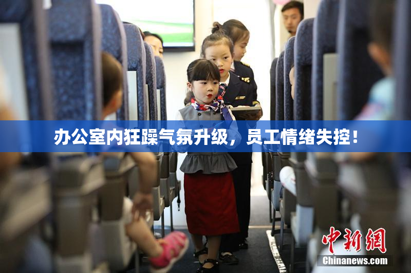 办公室内狂躁气氛升级，员工情绪失控！