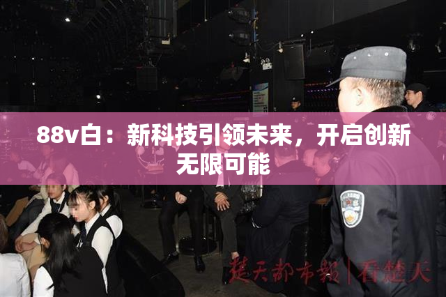 88v白：新科技引领未来，开启创新无限可能