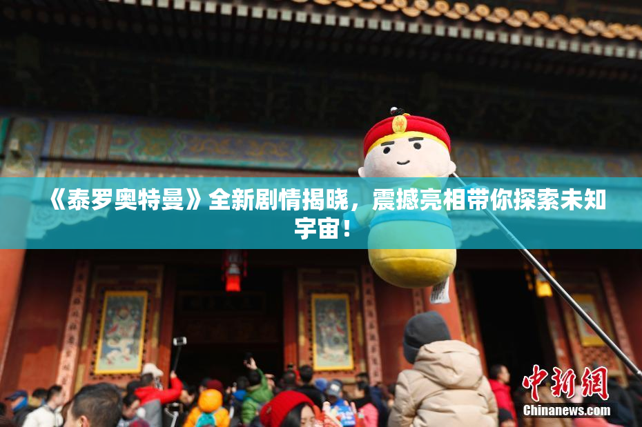 《泰罗奥特曼》全新剧情揭晓，震撼亮相带你探索未知宇宙！