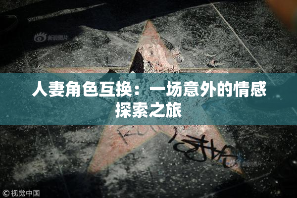 人妻角色互换：一场意外的情感探索之旅