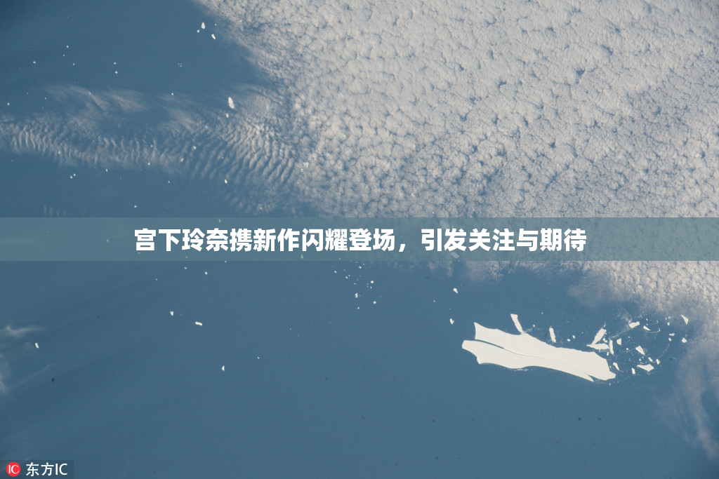 宫下玲奈携新作闪耀登场，引发关注与期待