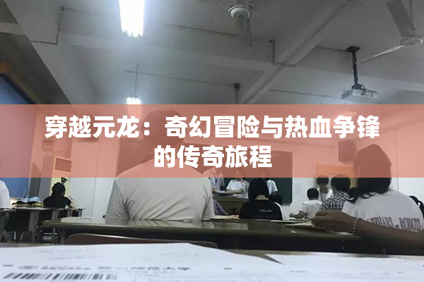 穿越元龙：奇幻冒险与热血争锋的传奇旅程