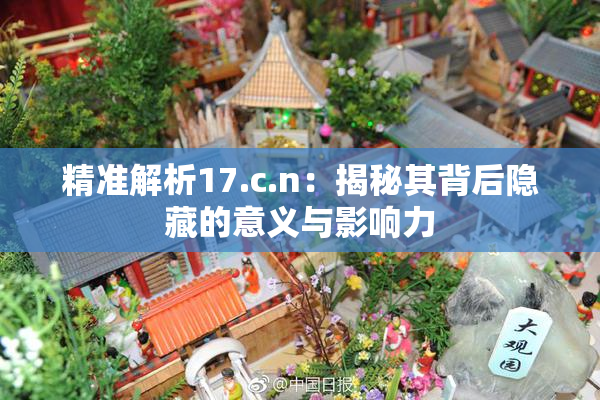精准解析17.c.n：揭秘其背后隐藏的意义与影响力