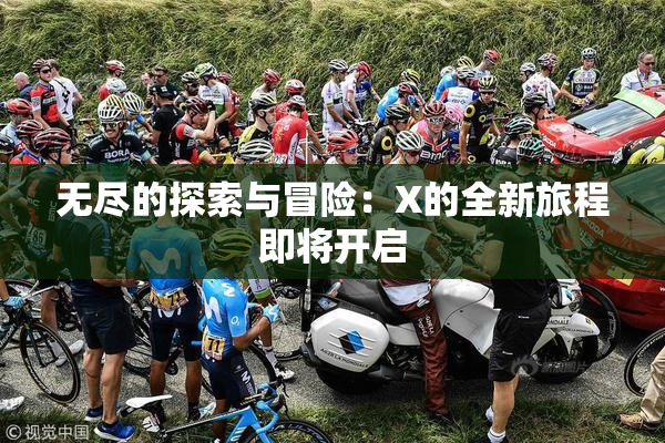无尽的探索与冒险：X的全新旅程即将开启