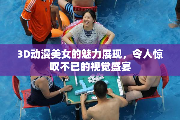 3D动漫美女的魅力展现，令人惊叹不已的视觉盛宴