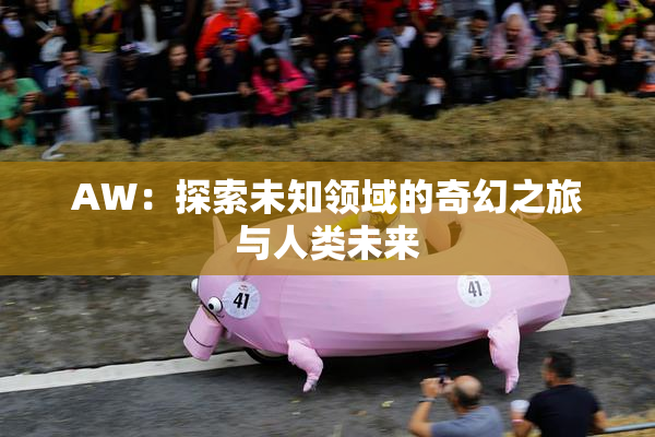 AW：探索未知领域的奇幻之旅与人类未来