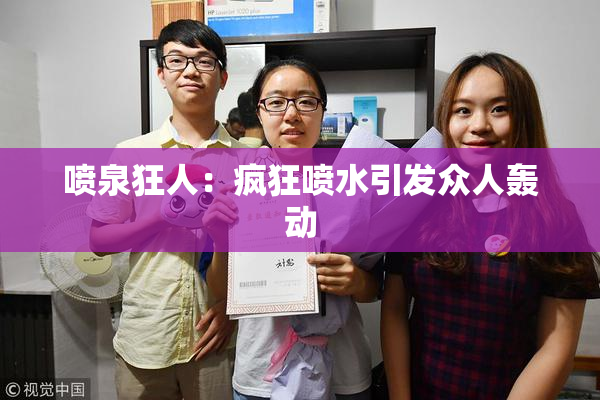 喷泉狂人：疯狂喷水引发众人轰动
