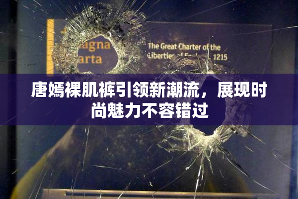 唐嫣裸肌裤引领新潮流，展现时尚魅力不容错过