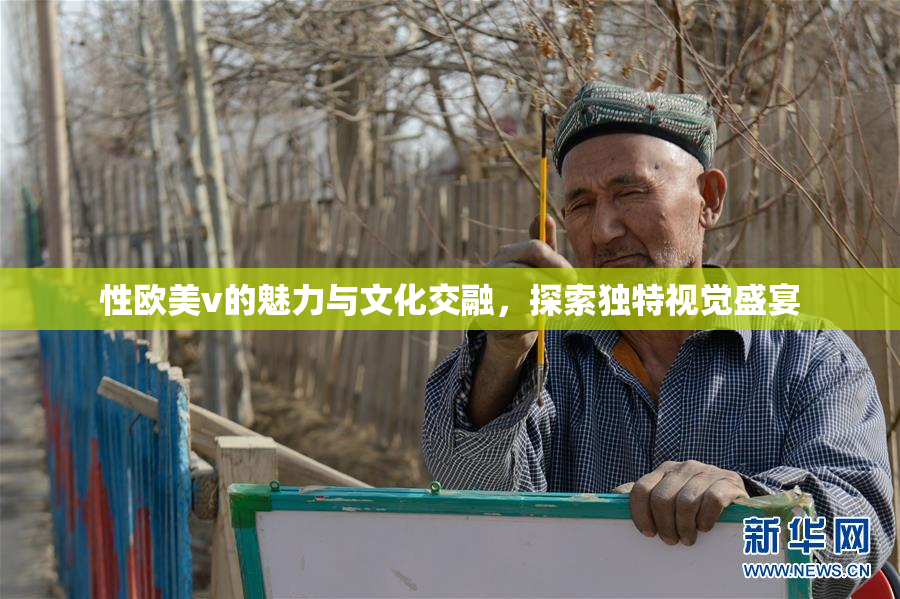 性欧美v的魅力与文化交融，探索独特视觉盛宴