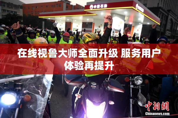 在线视鲁大师全面升级 服务用户体验再提升