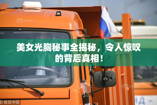 美女光胸秘事全揭秘，令人惊叹的背后真相！