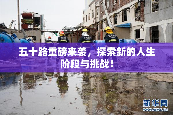 五十路重磅来袭，探索新的人生阶段与挑战！