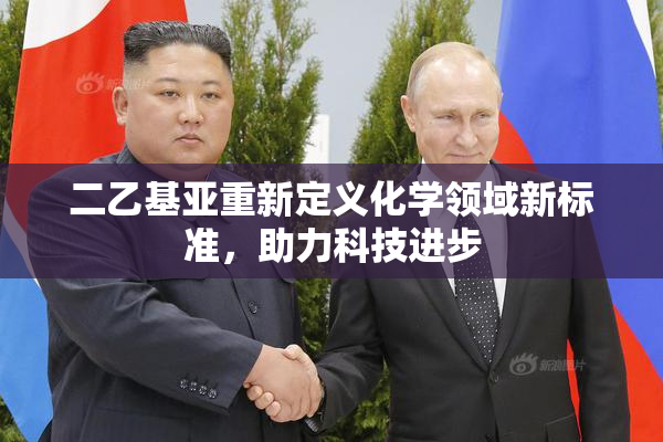 二乙基亚重新定义化学领域新标准，助力科技进步