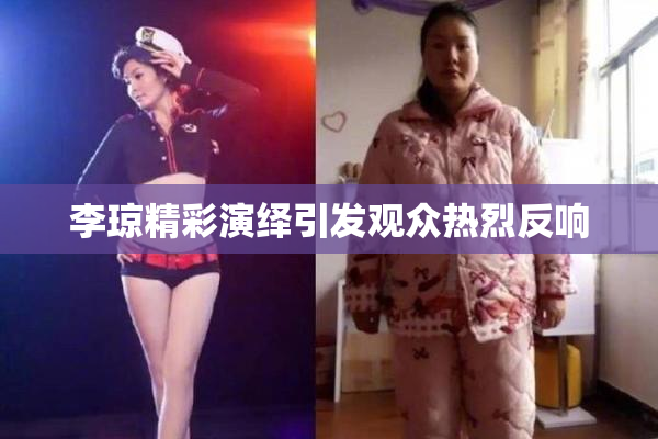 李琼精彩演绎引发观众热烈反响