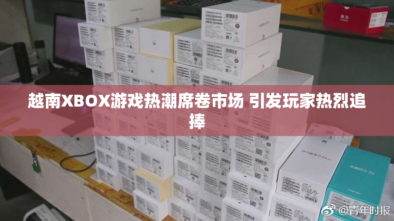 越南XBOX游戏热潮席卷市场 引发玩家热烈追捧