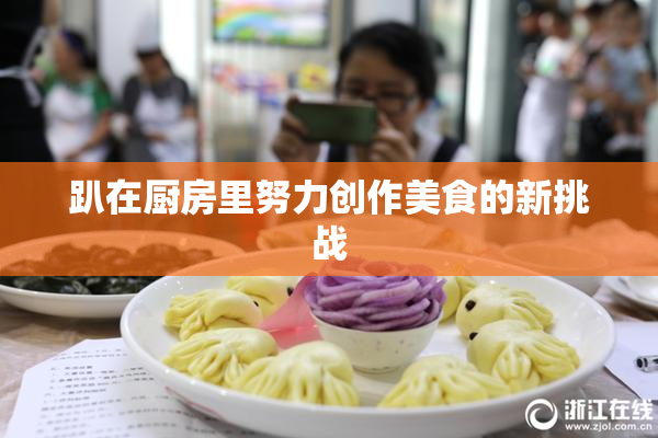 趴在厨房里努力创作美食的新挑战