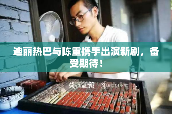 迪丽热巴与陈重携手出演新剧，备受期待！