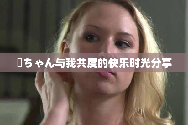 姉ちゃん与我共度的快乐时光分享