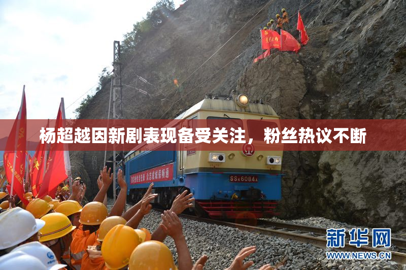 杨超越因新剧表现备受关注，粉丝热议不断