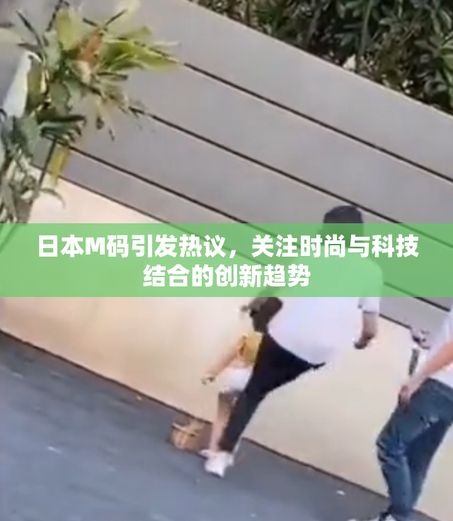 日本M码引发热议，关注时尚与科技结合的创新趋势