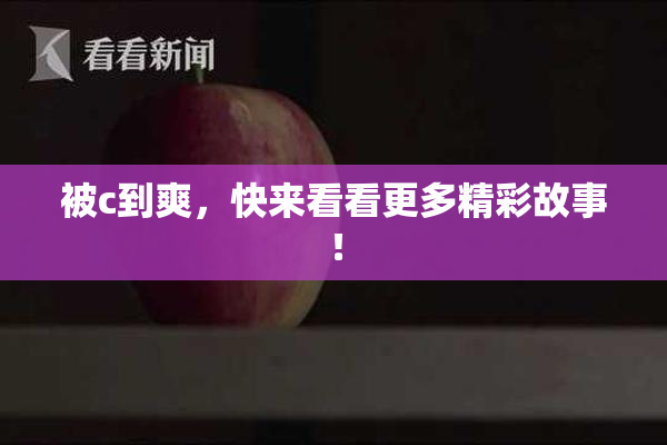 被c到爽，快来看看更多精彩故事！
