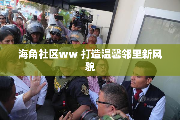 海角社区ww 打造温馨邻里新风貌