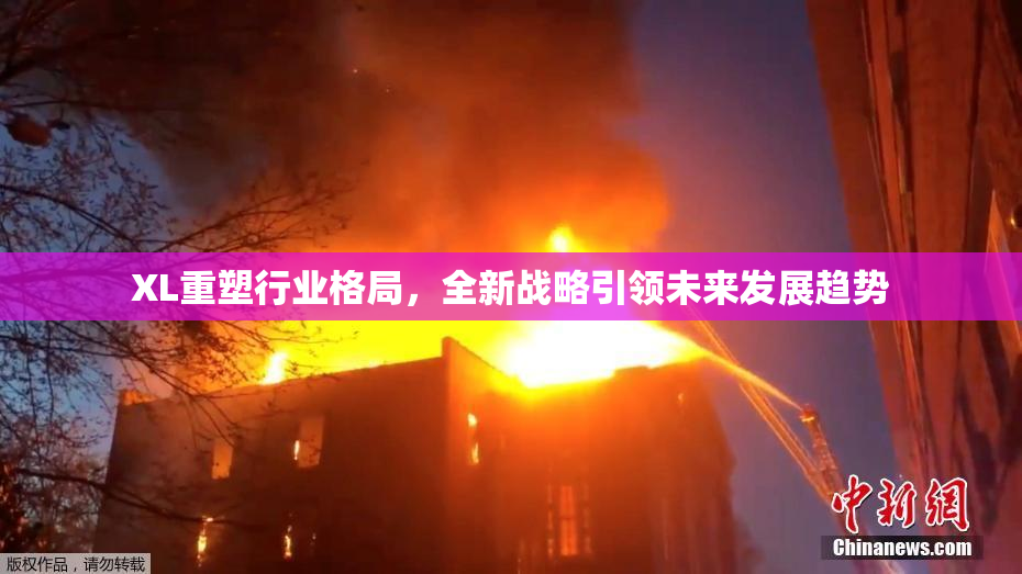 XL重塑行业格局，全新战略引领未来发展趋势