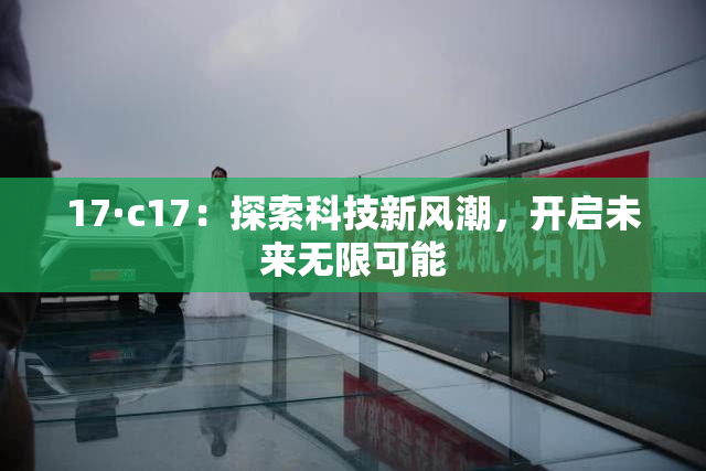 17·c17：探索科技新风潮，开启未来无限可能