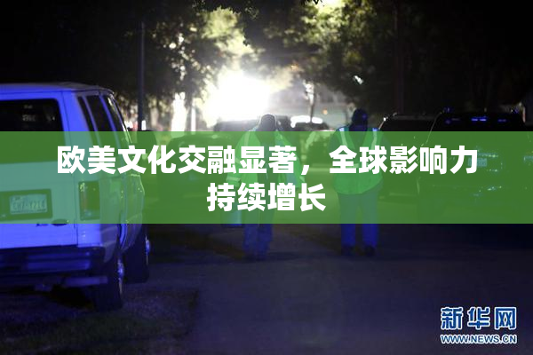 欧美文化交融显著，全球影响力持续增长