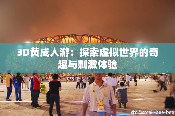 3D黄成人游：探索虚拟世界的奇趣与刺激体验