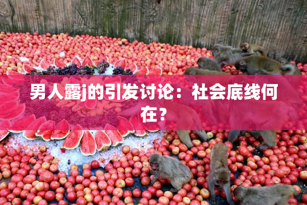 男人露j的引发讨论：社会底线何在？