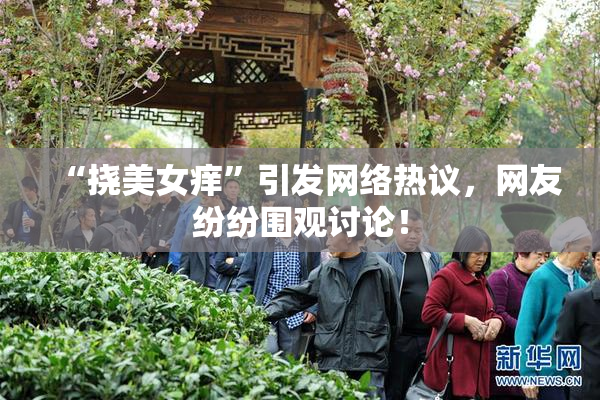 “挠美女痒”引发网络热议，网友纷纷围观讨论！