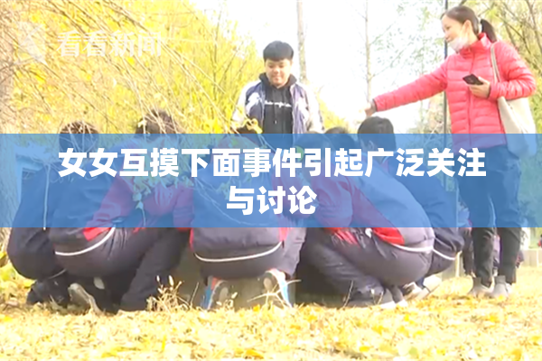 女女互摸下面事件引起广泛关注与讨论