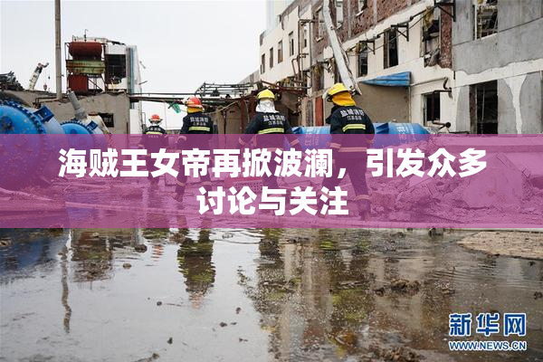 海贼王女帝再掀波澜，引发众多讨论与关注
