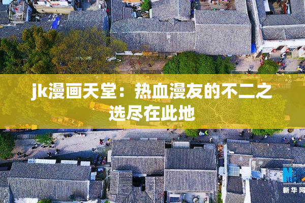 jk漫画天堂：热血漫友的不二之选尽在此地