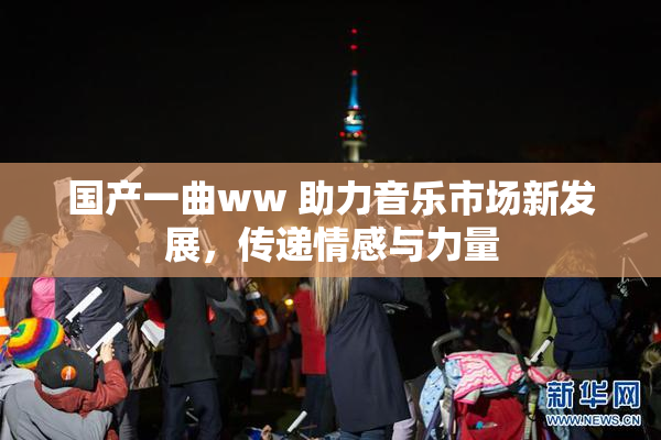 国产一曲ww 助力音乐市场新发展，传递情感与力量