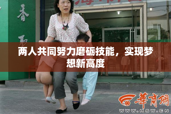 两人共同努力磨砺技能，实现梦想新高度
