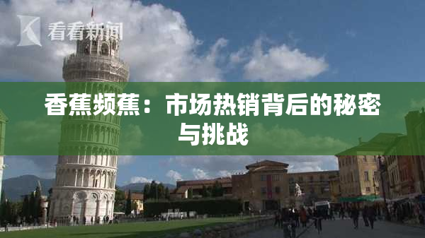 香蕉频蕉：市场热销背后的秘密与挑战