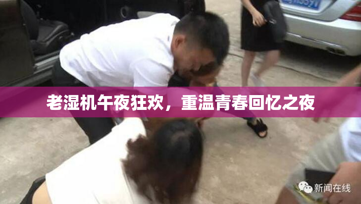 老湿机午夜狂欢，重温青春回忆之夜